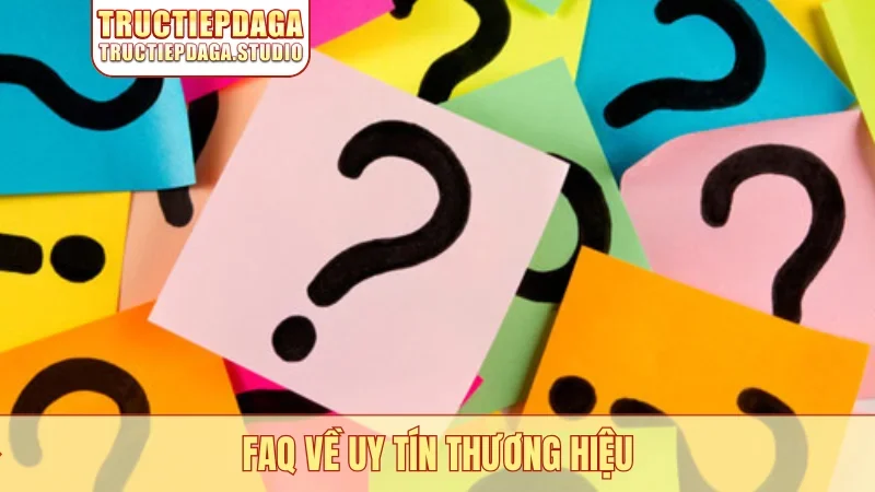 FAQ về uy tín thương hiệu